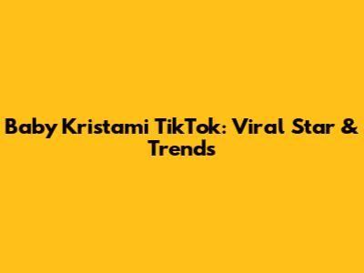 Baby Kristami TikTok: Viral Star & Trends
