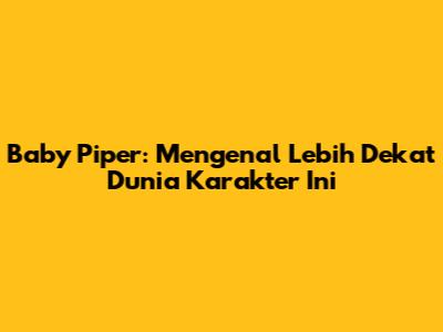 Baby Piper: Mengenal Lebih Dekat Dunia Karakter Ini