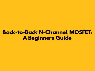 Back-to-Back N-Channel MOSFET: A Beginner's Guide