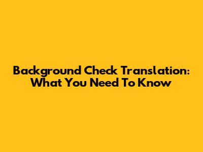 Background Check Translation: What You Need To Know