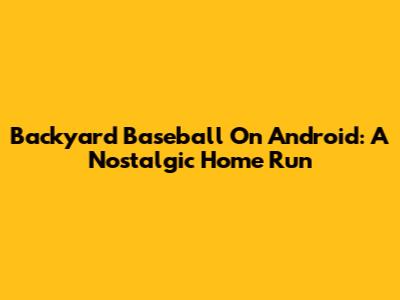 Backyard Baseball On Android: A Nostalgic Home Run