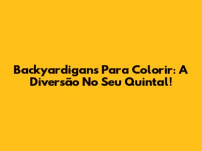 Backyardigans Para Colorir: A Diversão No Seu Quintal!