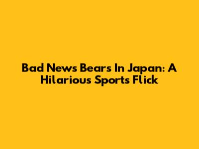 Bad News Bears In Japan: A Hilarious Sports Flick