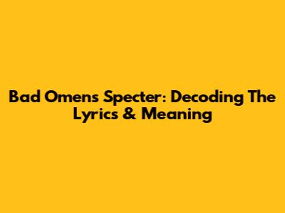 Bad Omens' "Specter": Decoding The Lyrics & Meaning