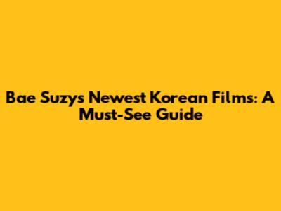 Bae Suzy's Newest Korean Films: A Must-See Guide