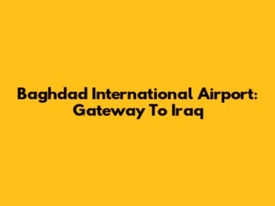 Baghdad International Airport: Gateway To Iraq