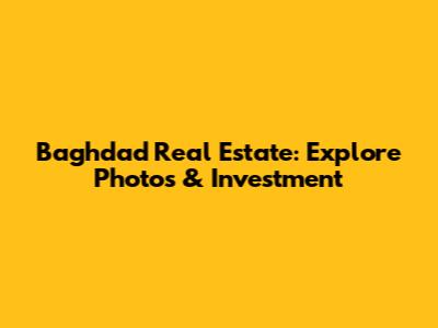 Baghdad Real Estate: Explore Photos & Investment