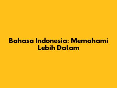 Bahasa Indonesia: Memahami Lebih Dalam