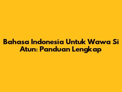 Bahasa Indonesia Untuk 'Wawa Si Atun': Panduan Lengkap