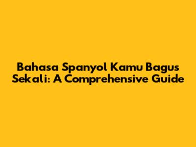 Bahasa Spanyol Kamu Bagus Sekali: A Comprehensive Guide