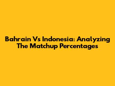 Bahrain Vs Indonesia: Analyzing The Matchup Percentages