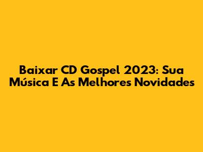 Baixar CD Gospel 2023: Sua Música E As Melhores Novidades