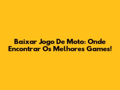 Baixar Jogo De Moto: Onde Encontrar Os Melhores Games!