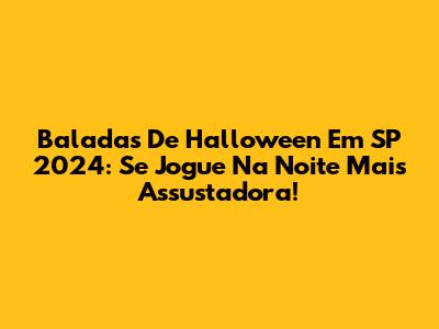 Baladas De Halloween Em SP 2024: Se Jogue Na Noite Mais Assustadora!