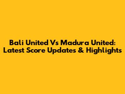 Bali United Vs Madura United: Latest Score Updates & Highlights