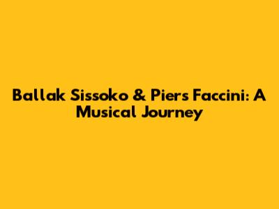 Ballak Sissoko & Piers Faccini: A Musical Journey