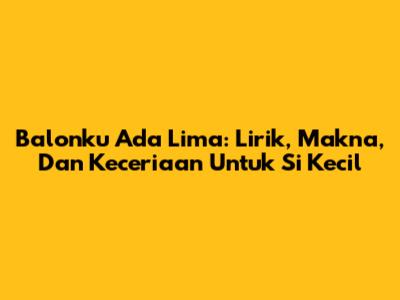 Balonku Ada Lima: Lirik, Makna, Dan Keceriaan Untuk Si Kecil
