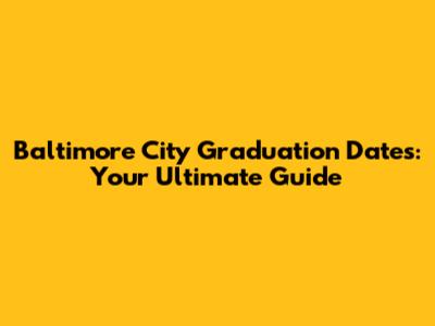 Baltimore City Graduation Dates: Your Ultimate Guide