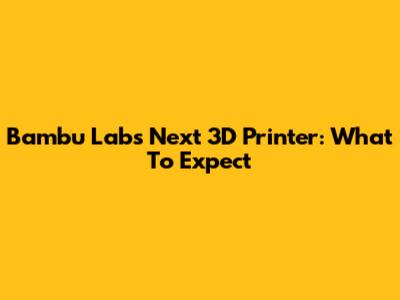 Bambu Lab's Next 3D Printer: What To Expect