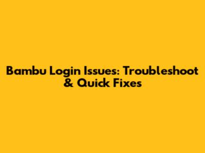 Bambu Login Issues: Troubleshoot & Quick Fixes