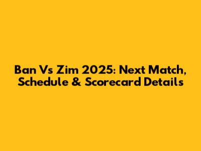 Ban Vs Zim 2025: Next Match, Schedule & Scorecard Details