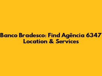 Banco Bradesco: Find Agência 6347 Location & Services