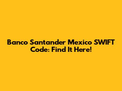 Banco Santander Mexico SWIFT Code: Find It Here!