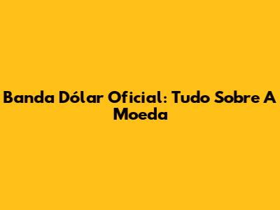 Banda Dólar Oficial: Tudo Sobre A Moeda
