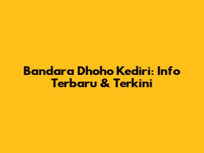 Bandara Dhoho Kediri: Info Terbaru & Terkini
