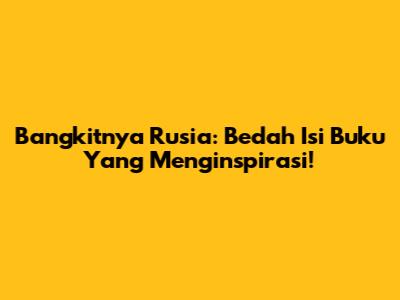 Bangkitnya Rusia: Bedah Isi Buku Yang Menginspirasi!