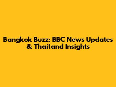 Bangkok Buzz: BBC News Updates & Thailand Insights