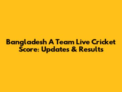 Bangladesh A Team Live Cricket Score: Updates & Results