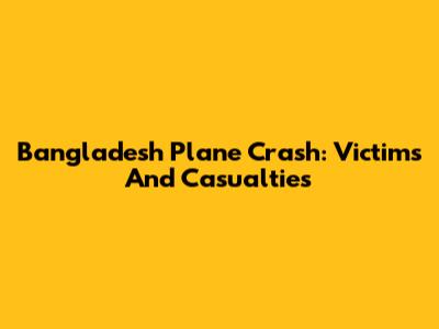Bangladesh Plane Crash: Victims And Casualties