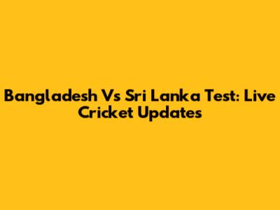 Bangladesh Vs Sri Lanka Test: Live Cricket Updates