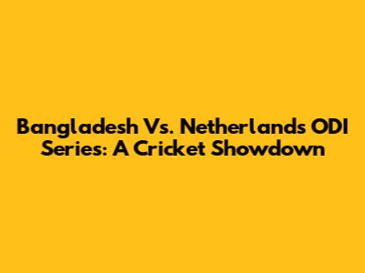 Bangladesh Vs. Netherlands ODI Series: A Cricket Showdown
