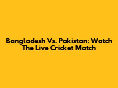 Bangladesh Vs. Pakistan: Watch The Live Cricket Match
