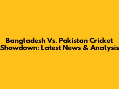 Bangladesh Vs. Pakistan Cricket Showdown: Latest News & Analysis