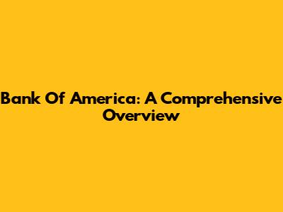 Bank Of America: A Comprehensive Overview