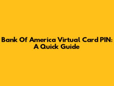 Bank Of America Virtual Card PIN: A Quick Guide