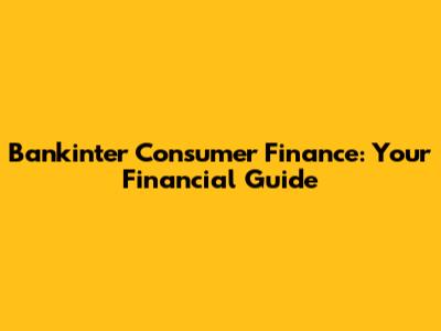 Bankinter Consumer Finance: Your Financial Guide
