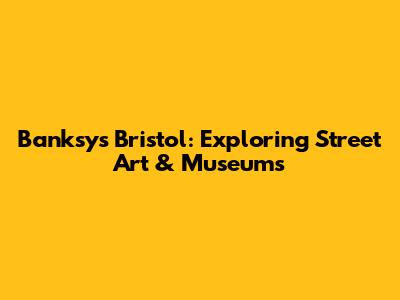 Banksy's Bristol: Exploring Street Art & Museums