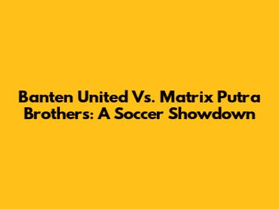 Banten United Vs. Matrix Putra Brothers: A Soccer Showdown