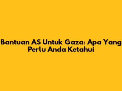 Bantuan AS Untuk Gaza: Apa Yang Perlu Anda Ketahui