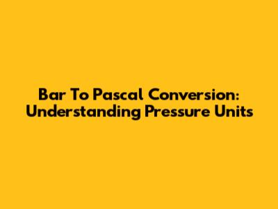 Bar To Pascal Conversion: Understanding Pressure Units
