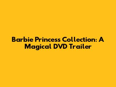 Barbie Princess Collection: A Magical DVD Trailer