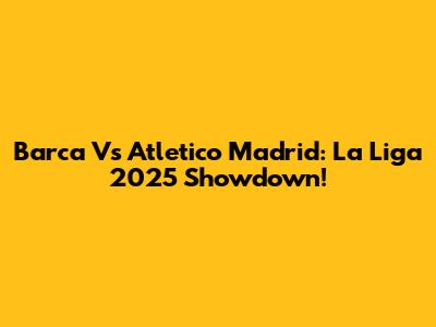 Barca Vs Atletico Madrid: La Liga 2025 Showdown!