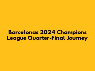 Barcelona's 2024 Champions League Quarter-Final Journey