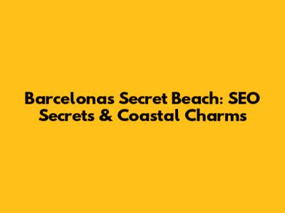 Barcelona's Secret Beach: SEO Secrets & Coastal Charms