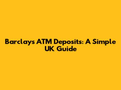 Barclays ATM Deposits: A Simple UK Guide