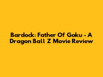 Bardock: Father Of Goku - A Dragon Ball Z Movie Review